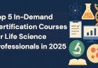 Top 5 In-Demand Certifications for Life Science Professionals in 2025